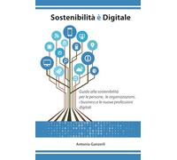 Sostenibilità è Digitale: Guida alla sostenibilità per le persone, le organizzazioni, i business e le nuove professioni digitali