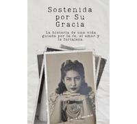 Sostenida por Su gracia: La historia de una vida guiada por la fe, el amor y la fortaleza.
