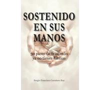 Sostenido en sus manos: 30 reflexiones para cuando ya no tienes fuerzas (Caminos de Fe: Devocionales para el corazón que camina con Jesús)