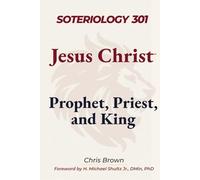 Soteriology 301: Jesus Christ: Prophet, Priest, and King (Christ Centered Theology)