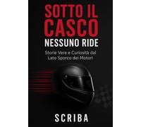 SOTTO IL CASCO NESSUNO RIDE: Storie Vere e Curiosità dal Lato Sporco dei Motori