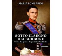 Sotto il segno dei Borbone. Storia del grande Regno delle Due Sicilie (Historica)