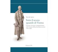Sotto il severo sguardo di Vienna. Governo, sicurezza e amministrazione nella Toscana della prima Restaurazione (1814-1824) (Storia e politica)
