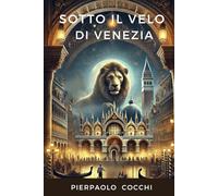 Sotto il velo di Venezia: Pillole di storia, segreti, leggende, curiosità di una città unica al mondo