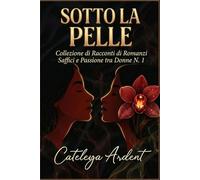 SOTTO LA PELLE: Collezione di Racconti di Romance Saffici e Passione tra Donne N. 1 (Collezione Sotto la Pelle: Romanzi Saffici di Passione e Desiderio)