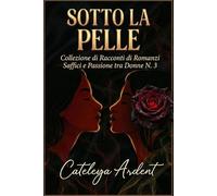 SOTTO LA PELLE: Collezione di Racconti di Romance Saffici e Passione tra Donne N. 3 (Collezione Sotto la Pelle: Romanzi Saffici di Passione e Desiderio)