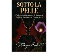 SOTTO LA PELLE: Collezione di Racconti di Romanzi Saffici e Passione tra Donne N. 2 (Collezione Sotto la Pelle: Romanzi Saffici di Passione e Desiderio)