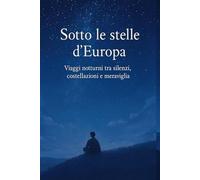 Sotto le stelle d’Europa: Viaggi notturni tra silenzi, costellazioni e meraviglia