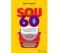 Sou 60. Diário de Um Jornalista em Busca de Respostas Sobre o Envelhecimento e a Vida