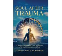 Soul After Trauma: A History of the Soul and a New Architecture of Survival, Integration and Hope