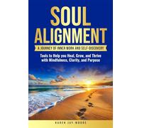 Soul Alignment: A Journey of Inner-Work and Self Discvoery: Tools to Help You Heal, Grow and Thrive with Mindfulness, Clarity, and Purpose
