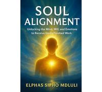 Soul Alignment: Unlocking the Mind, Will, and Emotions to Receive God’s Finished Work