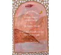 Soul art & writing journal Inspirational handbook: Connect to the anima mundi/shakti energy through these simple exercises
