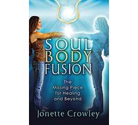 Soul Body Fusion: The Missing Piece for Healing and Beyond