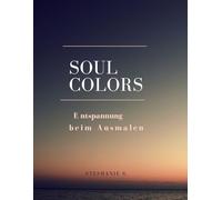 Soul Colors - Entspannung beim Ausmalen: Ein Malbuch für Erwachsene zum Entspannen und Abschalten