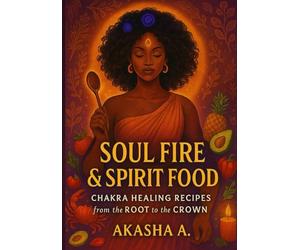 Soul Fire & Spirit Food:: Chakra Healing Recipes from the Root to the Crown