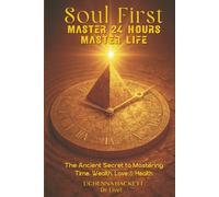 Soul First Master 24 Hours Master Life: The Ancient Secret to Mastering Time, Wealth, Love and Health