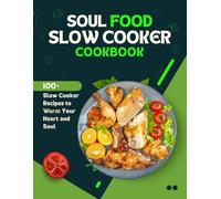 Soul Food Slow Cooker Cookbook: 100+ Slow Cooker Recipes to Warm Your Heart and Soul