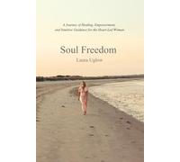 Soul Freedom: A Journey of Healing, Empowerment, and Intuitive Guidance for the Heart-Led Woman