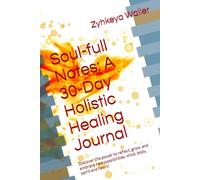 Soul-full Notes - A 30-Day Holistic Healing Journal: Discover the power to reflect, grow, and embrace new possibilities: mind, body, spirit and heart!