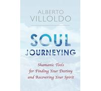Soul Journeying: Shamanic Tools for Finding Your Destiny and Recovering Your Spirit