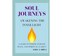 Soul Journeys Awakening the Inner Light : A Guide to Finding Purpose, Peace, and Spiritual Clarity
