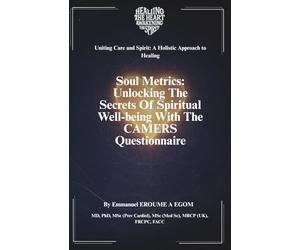 Soul Metrics: Unlocking the Secrets of Spiritual Well- Being with the CAMERS Questionnaire (Uniting Care and Spirit: A Holistic Approach to Healing)