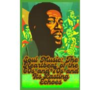 Soul Music: The Heartbeat of the 60s and 70s and Its Lasting Echoes