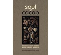 Soul of Cacao: The Essential Cacao Ceremony Manual for Heart Connection