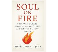 Soul On Fire: How John O'Leary Survived the Impossible and Ignited a Life of Impact