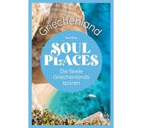 Soul Places Griechenland - Die Seele Griechenlands spüren: Der besondere Griechenland Reiseführer