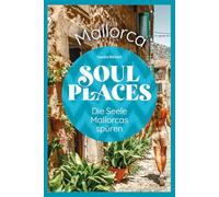 Soul Places Mallorca - Die Seele Mallorcas spüren: Der besondere Mallorca Reiseführer