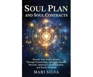 Soul Plan and Soul Contracts: Decode Your Soul's Mission Through Numerology, Astrology, Akashic Records, Spiritual Communication, and Secret Wisdom