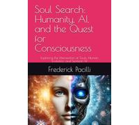 Soul Search: Humanity, AI, and the Quest for Consciousness: Exploring the Intersection of Souls, Human Evolution, and Sentient AI
