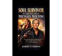 Soul Survivor: The Unbreakable Voice of Michael Bolton: From Hard Rock Rebel to Ballad Superstar - A Journey of Hits, Heartbreak, Humor, and Heroic Resilience