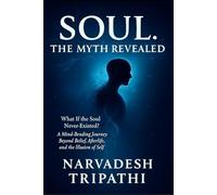 SOUL: The Myth Revealed: What If the Soul Never Existed? A Mind-Bending Journey Beyond Belief, Afterlife, and the Illusion of Self