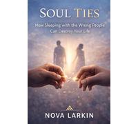 Soul Ties - How Sleeping with the Wrong People Can Destroy Your Life (The Heart & Mind Mastery Collection)