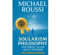 Soularism Philosophy- Decoding Edition: The Portal to the Soul's Traverse (Soularism Philosophy Series)
