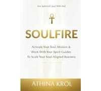 Soulfire: Activate Your Soul Mission & Work With Your Spirit Guides To Scale Your Soul-Aligned Business