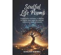 Soulful Life Poems: Transformative Life Poetry: A Collection to Calm the Mind, Inspire the Soul, and Celebrate the Beauty of Existence