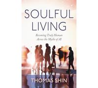 Soulful Living: Becoming Truly Human Across the Myths of AI