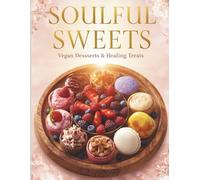Soulful Sweets: Vegan Desserts & Healing Treats: Plant-based indulgence for calm, joy & spiritual nourishment