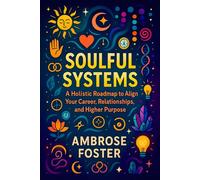 Soulful Systems: A Holistic Roadmap to Align Your Career, Relationships, and Higher Purpose - Balance Life’s Roles, Find Inner Peace & Success Through ... and Modern Practices for Balanced Living)