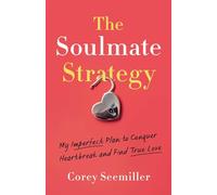 Soulmate Strategy: My Imperfect Plan to Conquer Heartbreak and Find True Love