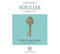 Souloa. La magia è in te. Saluta la tua anima! Una guida per essere felici (Manuali per l'anima)