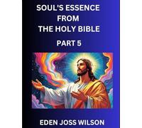 Soul's Essence from The Holy Bible (Part 5)- A Theological Expedition, the Pursuit of Divine Revelation and Truth based on the Holy Bible, Unfolding the Character of Soul and God in Scripture