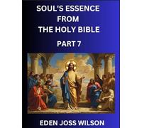Soul's Essence from The Holy Bible (Part 7)- A Theological Expedition, the Pursuit of Divine Revelation and Truth based on the Holy Bible, Unfolding the Character of Soul and God in Scripture