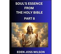 Soul's Essence from The Holy Bible (Part 8)- A Theological Expedition, the Pursuit of Divine Revelation and Truth based on the Holy Bible, Unfolding the Character of Soul and God in Scripture