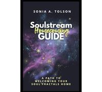 Soulstream Homecoming Guide: A Path to Welcoming Your Soul Fractals Home (The Soulstream Series)