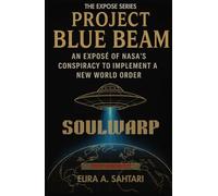 SOULWARP: Project BLUE BEAM. An Expose of Nasa's Conspiracy to Implement a New World Order (CH 4): The Hidden NASA Conspiracy, Advanced Technologies, and the Blueprint for a Global False Messiah